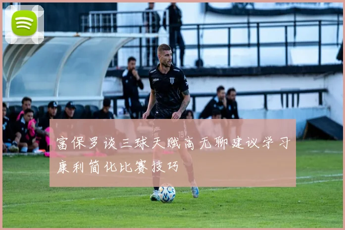 富保罗谈三球天赋高无聊建议学习康利简化比赛技巧
