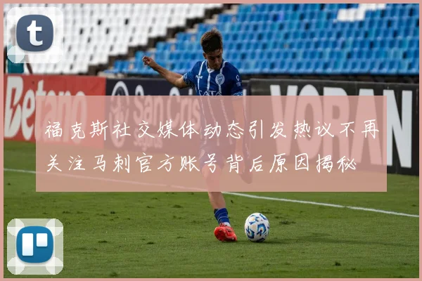 福克斯社交媒体动态引发热议不再关注马刺官方账号背后原因揭秘