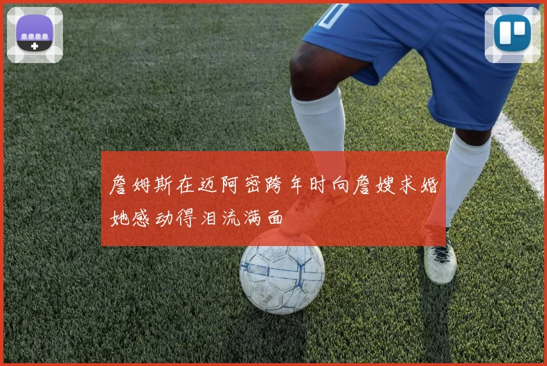 詹姆斯在迈阿密跨年时向詹嫂求婚她感动得泪流满面