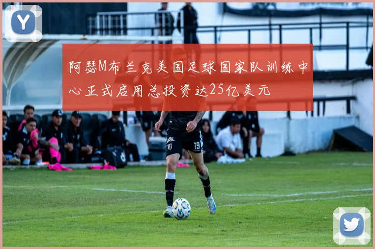 阿瑟M布兰克美国足球国家队训练中心正式启用总投资达25亿美元