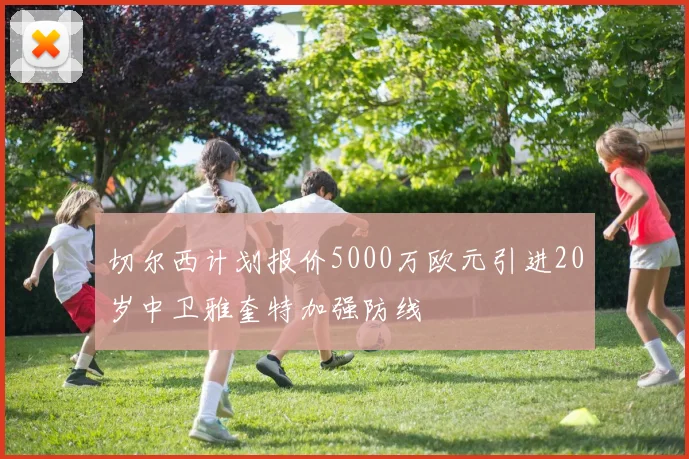 切尔西计划报价5000万欧元引进20岁中卫雅奎特加强防线