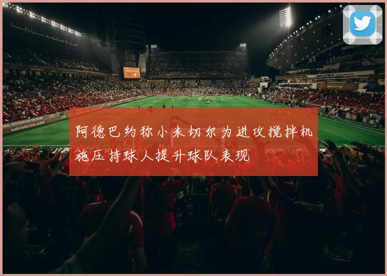 阿德巴约称小米切尔为进攻搅拌机施压持球人提升球队表现