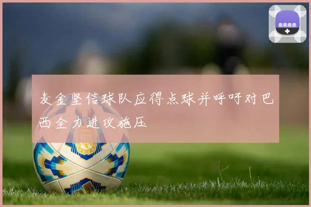 麦金坚信球队应得点球并呼吁对巴西全力进攻施压