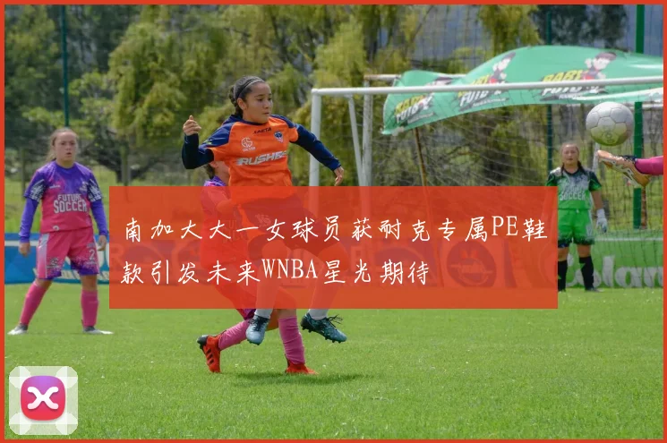 南加大大一女球员获耐克专属PE鞋款引发未来WNBA星光期待